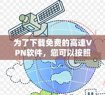 为了下载免费的高速VPN软件，您可以按照以下步骤进行