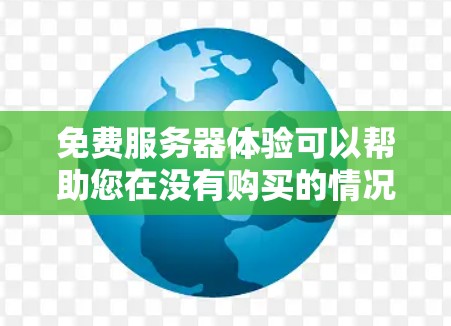 免费服务器体验可以帮助您在没有购买的情况下，快速测试和体验服务器环境。以下是一些免费服务器体验的建议和方法