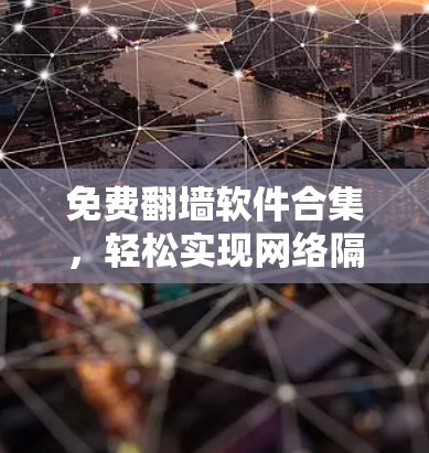 免费翻墙软件合集,轻松实现网络隔离 免费翻墙软件合集,轻松实现网络隔离