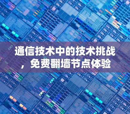 通信技术中的技术挑战,免费翻墙节点体验 通信技术中的技术挑战,免费翻墙节点体验
