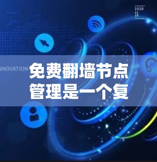 免费翻墙节点管理是一个复杂而重要的技术,尤其对于开发者来说,它有助于优化网站性能,并满足访问控制需求。以下是对这一主题的分步解释 免费翻墙节点管理是一个复杂而重要的技术,尤其对于开发者来说,它有助于优化网站性能,并满足访问控制需求。以下是对这一主题的分步解释