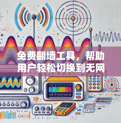 免费翻墙工具，帮助用户轻松切换到无网络环境