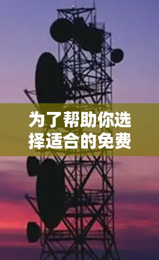 为了帮助你选择适合的免费翻墙工具，以下是一个详细的评价和推荐
