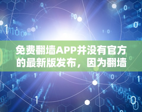 免费翻墙APP并没有官方的最新版发布,因为翻墙功能通常需要通过付费服务来获取更多功能和隐私保护。以下是几个常见的免费翻墙APP 免费翻墙APP并没有官方的最新版发布,因为翻墙功能通常需要通过付费服务来获取更多功能和隐私保护。以下是几个常见的免费翻墙APP