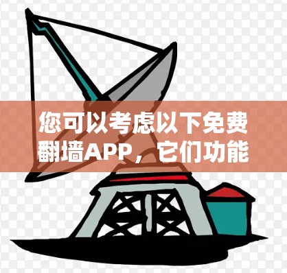 您可以考虑以下免费翻墙APP，它们功能有限，但可以帮助您免费访问一些资源