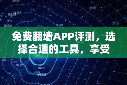 免费翻墙APP评测,选择合适的工具,享受高效的数据传输 免费翻墙APP评测,选择合适的工具,享受高效的数据传输