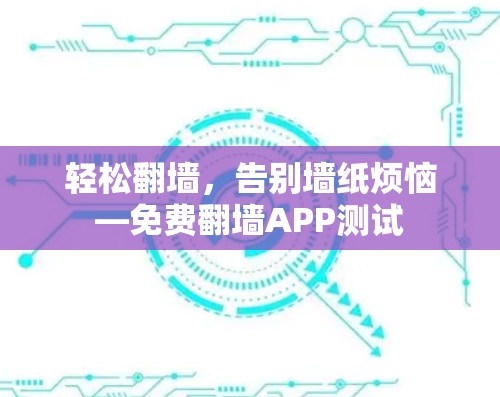 轻松翻墙,告别墙纸烦恼—免费翻墙APP测试 轻松翻墙,告别墙纸烦恼—免费翻墙APP测试