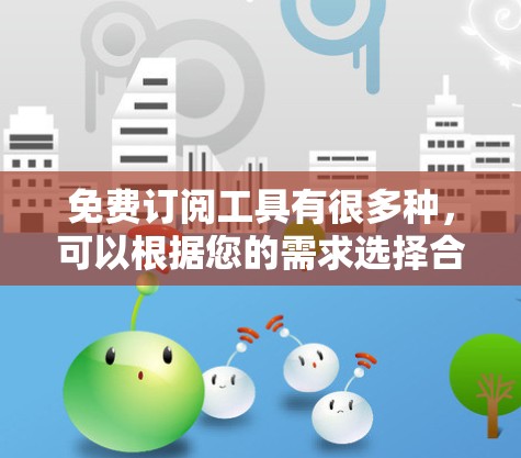 免费订阅工具有很多种，可以根据您的需求选择合适的工具。以下是一些常见的免费订阅工具推荐