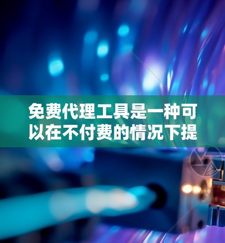 免费代理工具是一种可以在不付费的情况下提供服务的工具，广泛应用于多个领域。以下是对几种常见的免费代理工具的详细介绍