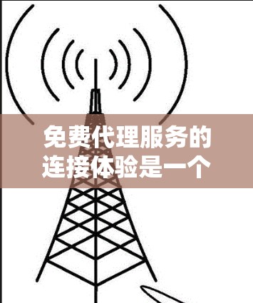 免费代理服务的连接体验是一个复杂的过程,涉及多个环节,每个环节都需要明确的操作流程和具体实施方法。以下是对该过程的详细分解