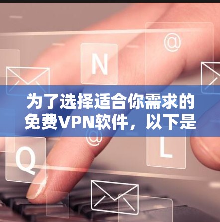 为了选择适合你需求的免费VPN软件，以下是详细的分析和推荐