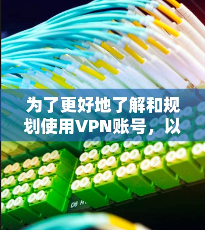为了更好地了解和规划使用VPN账号，以下是一个有条理的总结，涵盖各个关键方面