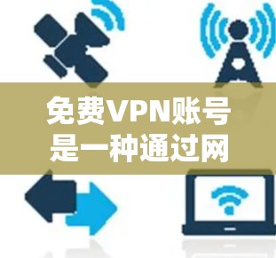 免费VPN账号是一种通过网络连接两个服务器,访问另一方网络服务的便捷方式,有助于用户避免访问未经允许的网站。以下是一个详细且结构化的介绍 免费VPN账号是一种通过网络连接两个服务器,访问另一方网络服务的便捷方式,有助于用户避免访问未经允许的网站。以下是一个详细且结构化的介绍