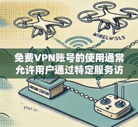 免费VPN账号的使用通常允许用户通过特定服务访问网络内容，但必须遵守相关法律法规。以下是一些常见的情况和建议