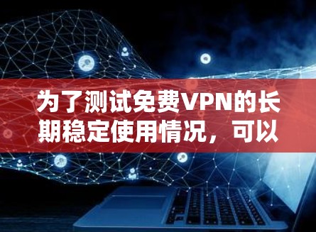 为了测试免费VPN的长期稳定使用情况,可以从以下几个关键方面入手,确保VPN的稳定性和安全性 为了测试免费VPN的长期稳定使用情况,可以从以下几个关键方面入手,确保VPN的稳定性和安全性