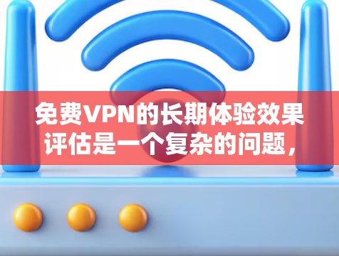 免费VPN的长期体验效果评估是一个复杂的问题,因为它涉及到用户的行为、使用习惯、网络环境以及对技术的安全性和隐私保护的担忧。以下是一些关键点和分析,帮助您更好地评估免费VPN的长期体验效果
