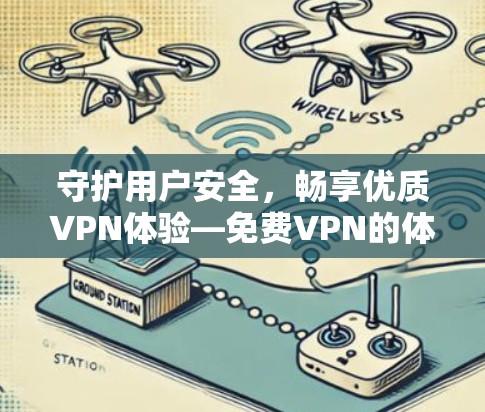 守护用户安全，畅享优质VPN体验—免费VPN的体验报告