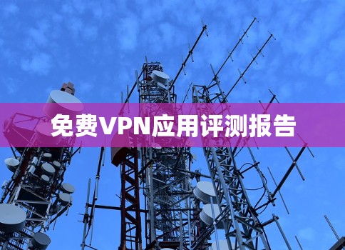 免费VPN应用评测报告