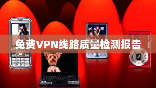 免费VPN线路质量检测报告 免费VPN线路质量检测报告