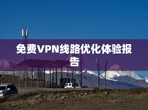 免费VPN线路优化体验报告