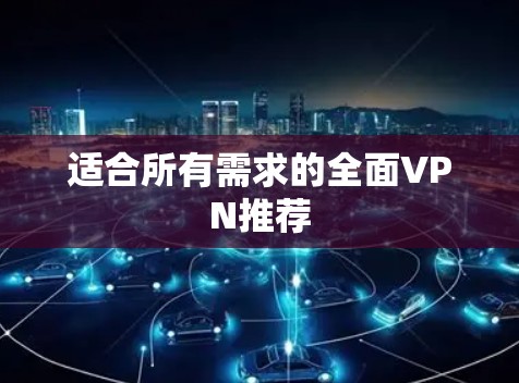 适合所有需求的全面VPN推荐 适合所有需求的全面VPN推荐