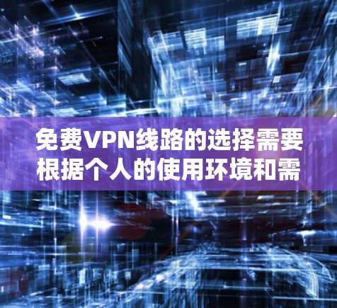 免费VPN线路的选择需要根据个人的使用环境和需求来决定。以下是一些常见的免费VPN推荐，供你参考