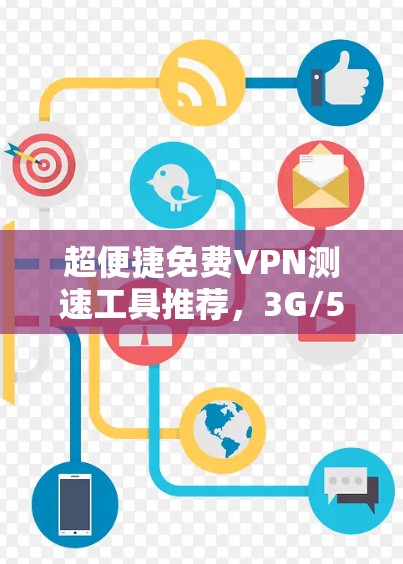 超便捷免费VPN测速工具推荐,3G/5G超值 超便捷免费VPN测速工具推荐,3G/5G超值
