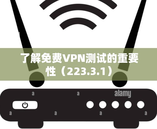 了解免费VPN测试的重要性（223.3.1）