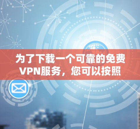 为了下载一个可靠的免费VPN服务,您可以按照以下步骤进行