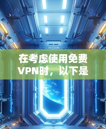 在考虑使用免费VPN时,以下是一个结构化的建议,帮助你做出明智的决定