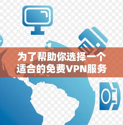 为了帮助你选择一个适合的免费VPN服务,并确保网络连接的稳定,以下是一个有条理的推荐过程 为了帮助你选择一个适合的免费VPN服务,并确保网络连接的稳定,以下是一个有条理的推荐过程