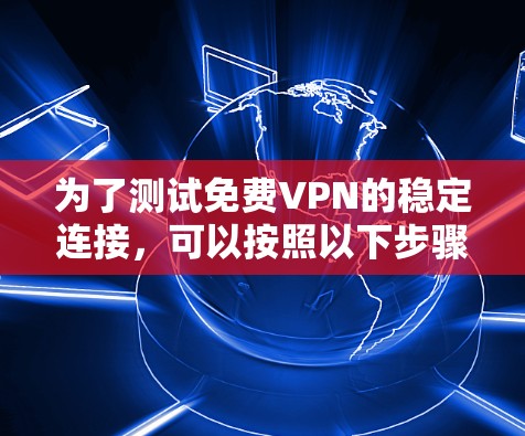 为了测试免费VPN的稳定连接,可以按照以下步骤进行