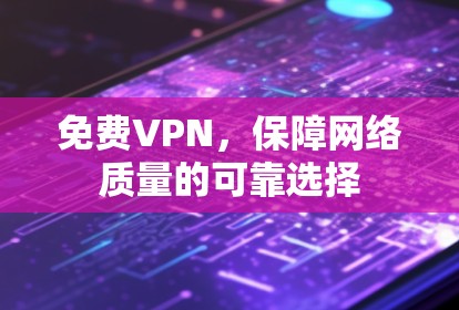 免费VPN，保障网络质量的可靠选择