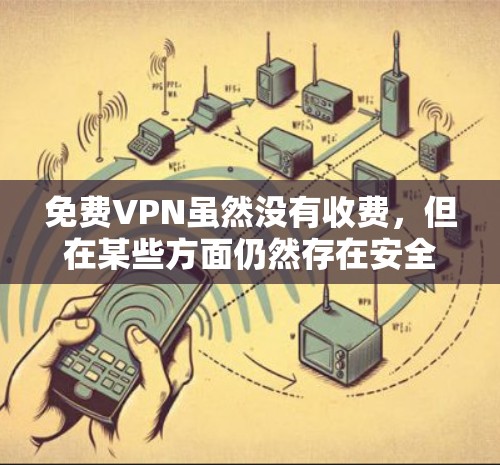 免费VPN虽然没有收费，但在某些方面仍然存在安全隐患和问题，尤其是在数据安全、服务器稳定性、用户体验和隐私保护等方面。以下是可能的原因和建议