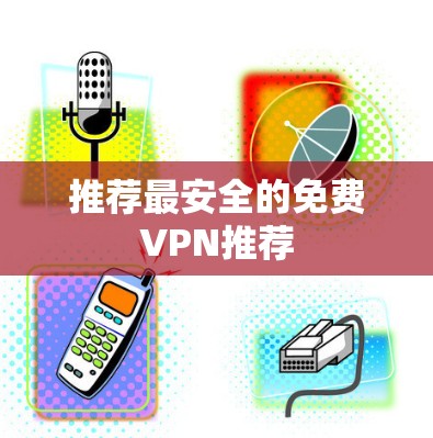 推荐最安全的免费VPN推荐