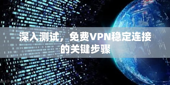 深入测试,免费VPN稳定连接的关键步骤