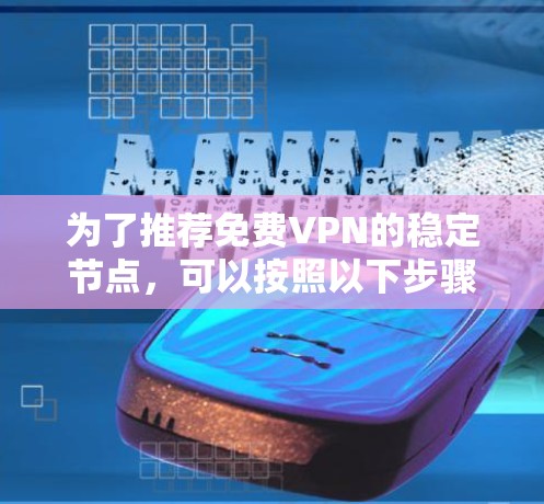 为了推荐免费VPN的稳定节点，可以按照以下步骤进行分析和选择