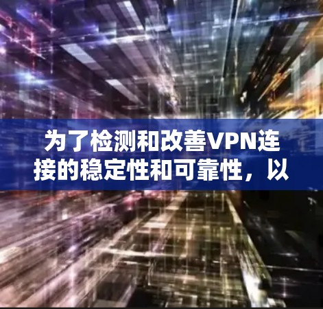为了检测和改善VPN连接的稳定性和可靠性，以下是一个清晰的步骤指南