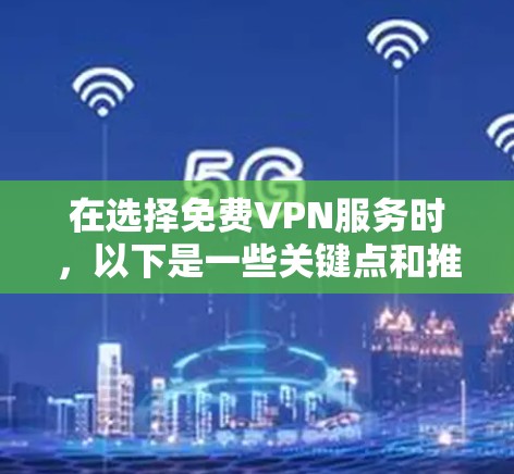 在选择免费VPN服务时,以下是一些关键点和推荐 在选择免费VPN服务时,以下是一些关键点和推荐