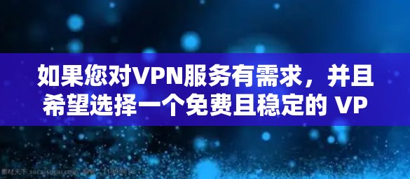 如果您对VPN服务有需求，并且希望选择一个免费且稳定的 VPN 服务，以下是一些建议和推荐