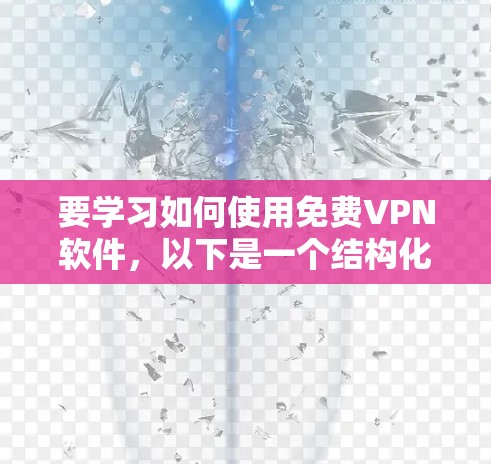 要学习如何使用免费VPN软件，以下是一个结构化的指南，涵盖基本操作、选择软件、设置与管理、安全评估和高级功能等要点