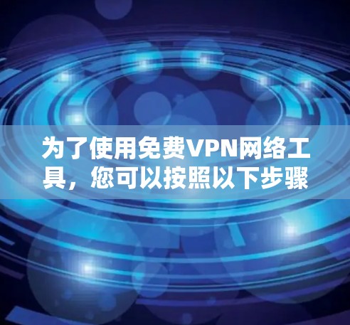 为了使用免费VPN网络工具,您可以按照以下步骤进行 为了使用免费VPN网络工具,您可以按照以下步骤进行