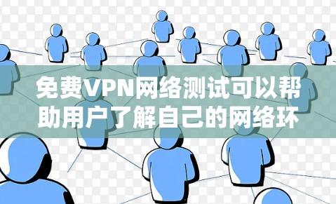 免费VPN网络测试可以帮助用户了解自己的网络环境，确保使用安全的网络服务。以下是一些步骤和建议，帮助你进行测试