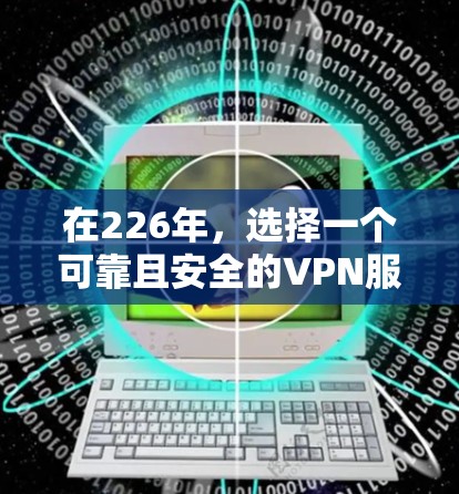 在226年，选择一个可靠且安全的VPN服务是非常重要的，尤其是在确保用户数据和隐私安全的情况下。以下是一些推荐的 VPN 服务，它们提供免费试用和在线服务，适合用户在手机或电脑上使用