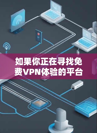 如果你正在寻找免费VPN体验的平台,以下是一些推荐的选项,它们提供了多种功能,包括设置VPN时间、权限管理等,并且通常能满足用户的使用需求