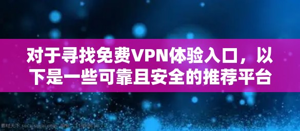 对于寻找免费VPN体验入口,以下是一些可靠且安全的推荐平台,这些平台提供免费服务,并且通常会提供广告和娱乐内容,帮助用户在不支付费用的情况下测试VPN服务