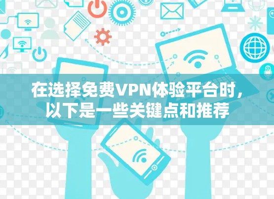 在选择免费VPN体验平台时，以下是一些关键点和推荐