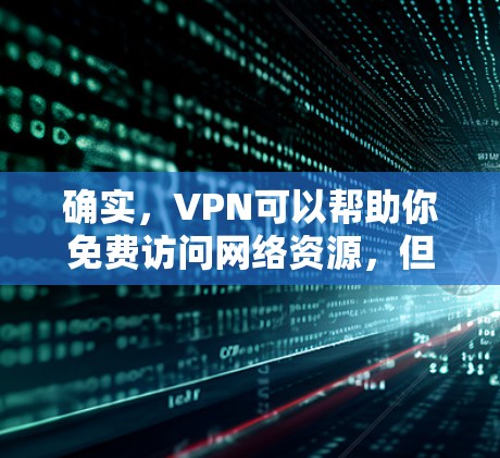确实，VPN可以帮助你免费访问网络资源，但必须注意安全。以下是一些推荐的免费VPN网站
