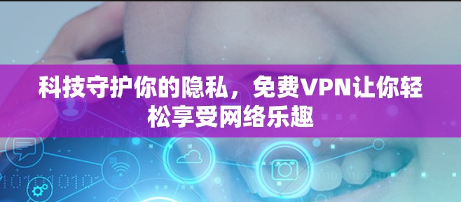科技守护你的隐私,免费VPN让你轻松享受网络乐趣 科技守护你的隐私,免费VPN让你轻松享受网络乐趣