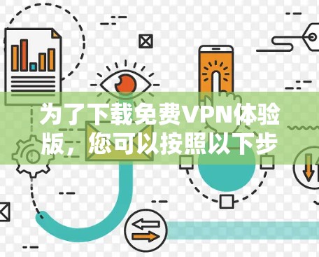 为了下载免费VPN体验版,您可以按照以下步骤进行 为了下载免费VPN体验版,您可以按照以下步骤进行